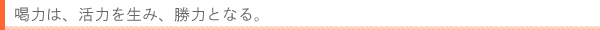 喝力は、活力を生み、勝力となる。