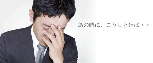 あの時に、こうしとけば・・・