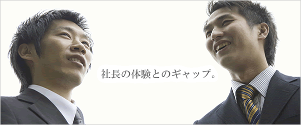 社長の体験とのギャップ。